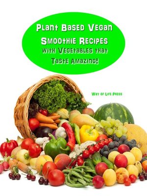cover image of Plant Based Vegan Smoothie Recipes With Vegetables that Taste Amazing!